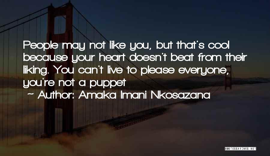 Amaka Imani Nkosazana Quotes: People May Not Like You, But That's Cool Because Your Heart Doesn't Beat From Their Liking. You Can't Live To