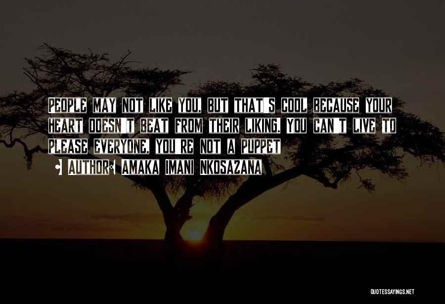 Amaka Imani Nkosazana Quotes: People May Not Like You, But That's Cool Because Your Heart Doesn't Beat From Their Liking. You Can't Live To