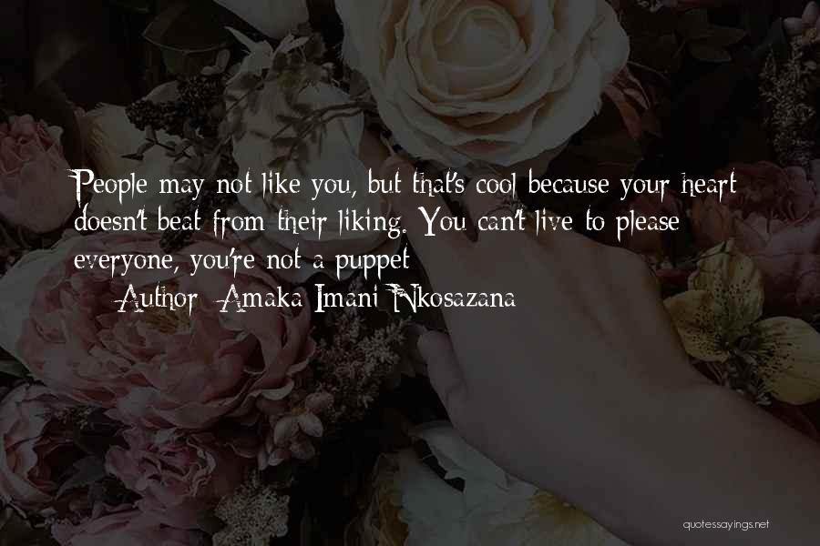 Amaka Imani Nkosazana Quotes: People May Not Like You, But That's Cool Because Your Heart Doesn't Beat From Their Liking. You Can't Live To