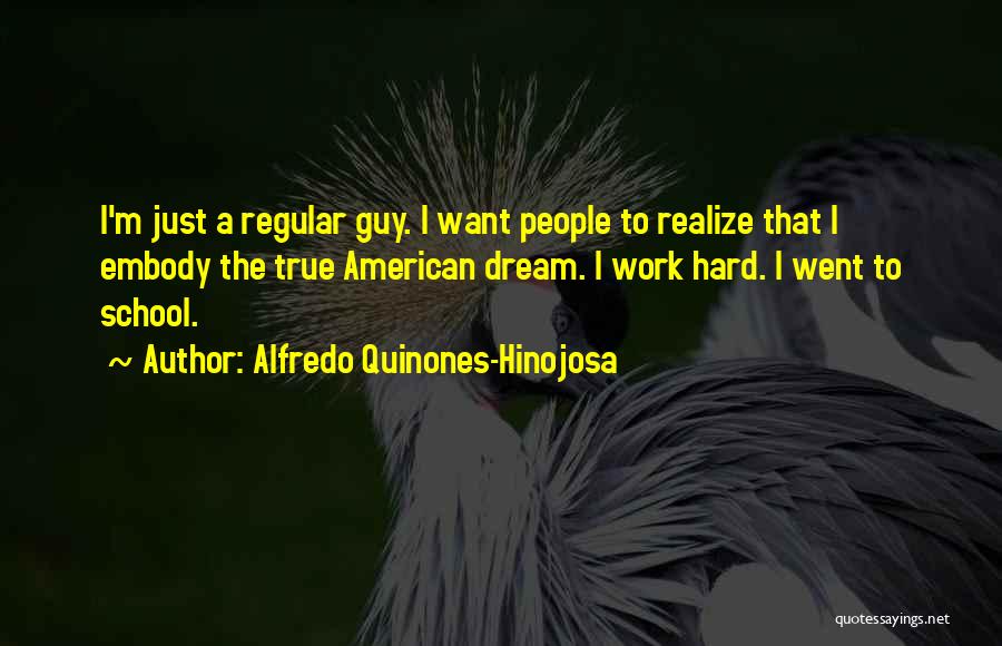 Alfredo Quinones-Hinojosa Quotes: I'm Just A Regular Guy. I Want People To Realize That I Embody The True American Dream. I Work Hard.