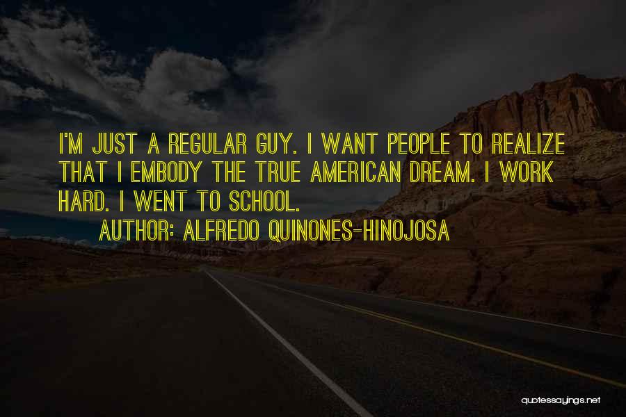 Alfredo Quinones-Hinojosa Quotes: I'm Just A Regular Guy. I Want People To Realize That I Embody The True American Dream. I Work Hard.