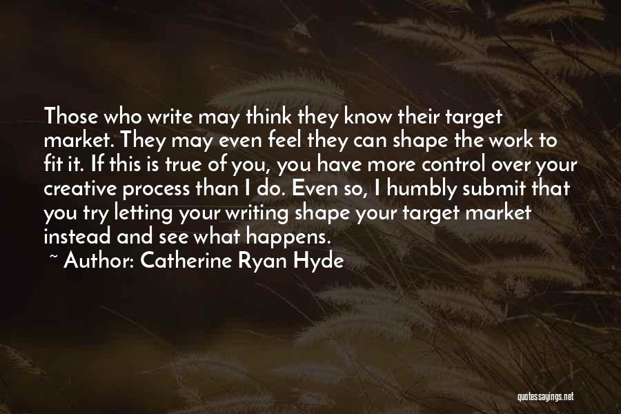 Catherine Ryan Hyde Quotes: Those Who Write May Think They Know Their Target Market. They May Even Feel They Can Shape The Work To