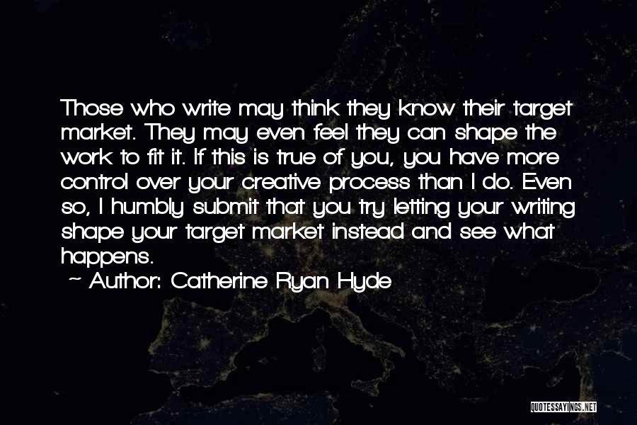 Catherine Ryan Hyde Quotes: Those Who Write May Think They Know Their Target Market. They May Even Feel They Can Shape The Work To