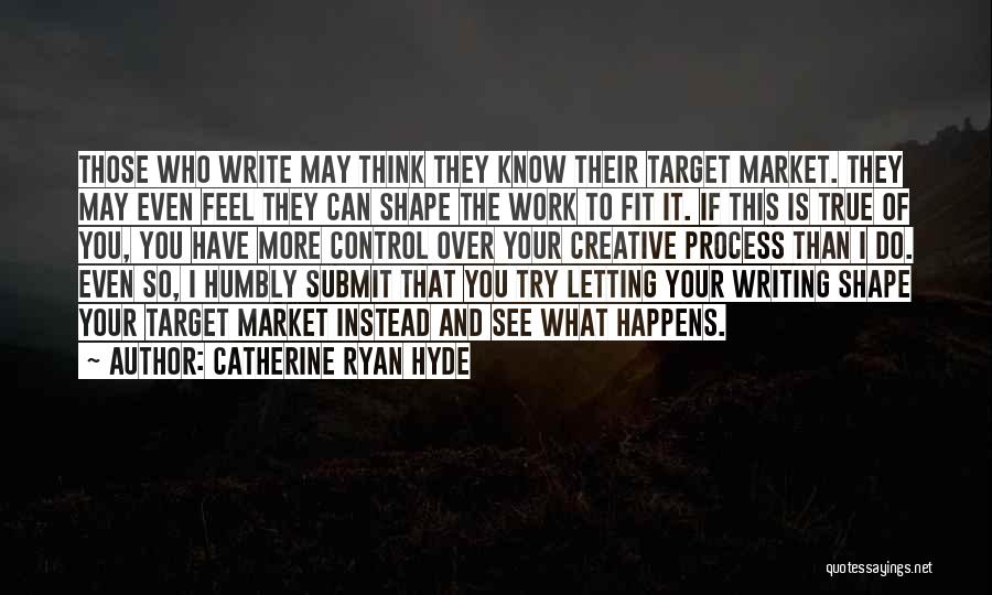 Catherine Ryan Hyde Quotes: Those Who Write May Think They Know Their Target Market. They May Even Feel They Can Shape The Work To