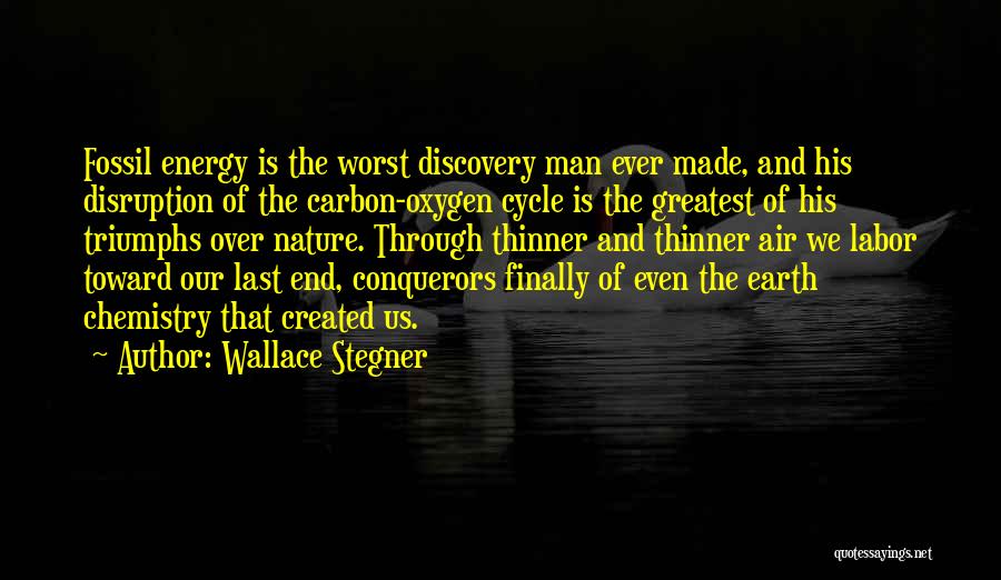 Wallace Stegner Quotes: Fossil Energy Is The Worst Discovery Man Ever Made, And His Disruption Of The Carbon-oxygen Cycle Is The Greatest Of