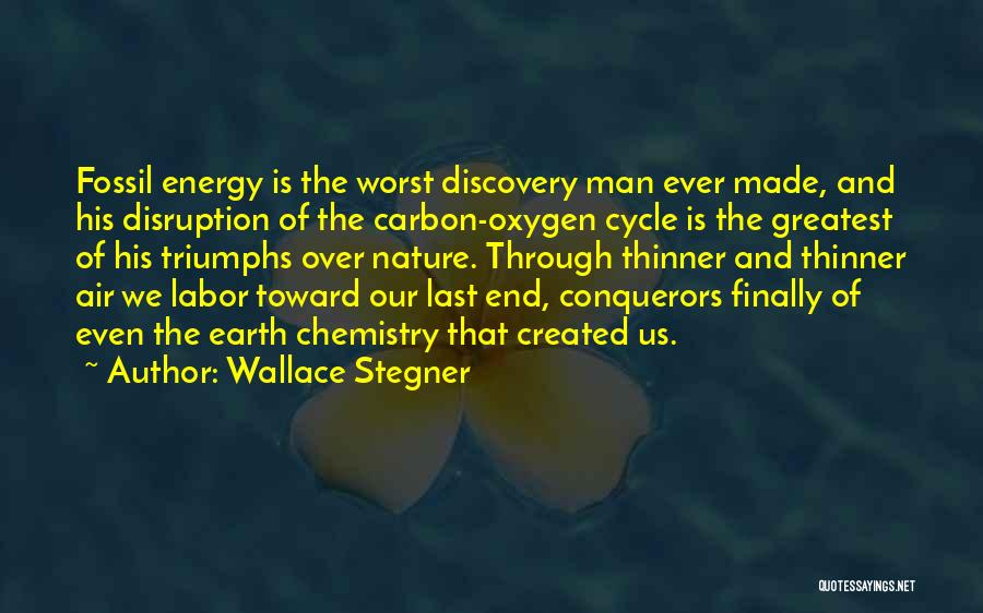 Wallace Stegner Quotes: Fossil Energy Is The Worst Discovery Man Ever Made, And His Disruption Of The Carbon-oxygen Cycle Is The Greatest Of