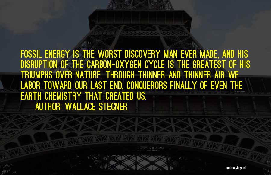 Wallace Stegner Quotes: Fossil Energy Is The Worst Discovery Man Ever Made, And His Disruption Of The Carbon-oxygen Cycle Is The Greatest Of