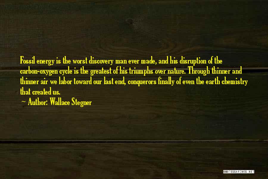 Wallace Stegner Quotes: Fossil Energy Is The Worst Discovery Man Ever Made, And His Disruption Of The Carbon-oxygen Cycle Is The Greatest Of