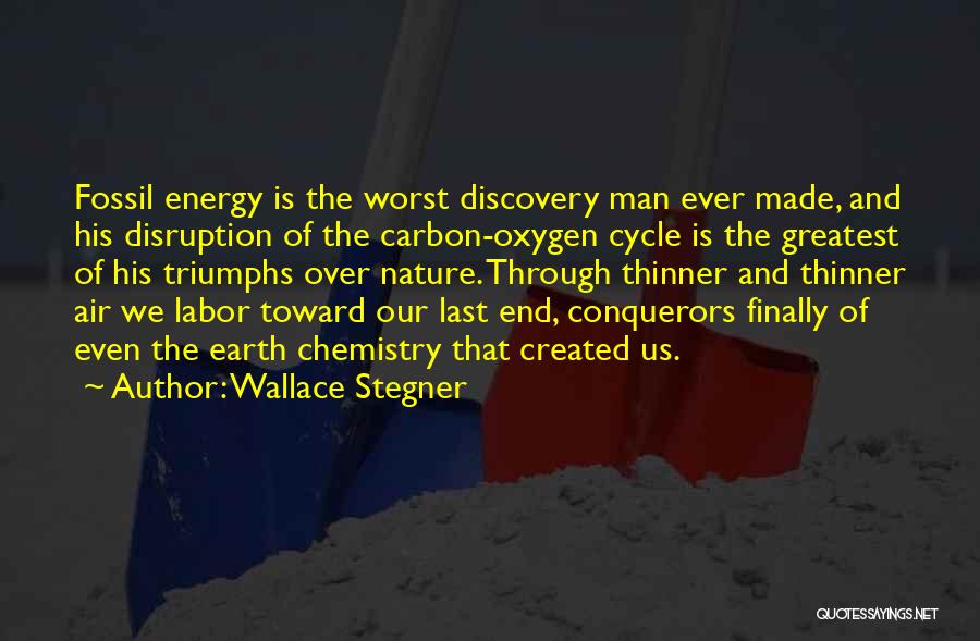 Wallace Stegner Quotes: Fossil Energy Is The Worst Discovery Man Ever Made, And His Disruption Of The Carbon-oxygen Cycle Is The Greatest Of