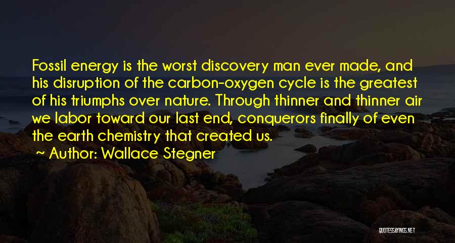 Wallace Stegner Quotes: Fossil Energy Is The Worst Discovery Man Ever Made, And His Disruption Of The Carbon-oxygen Cycle Is The Greatest Of