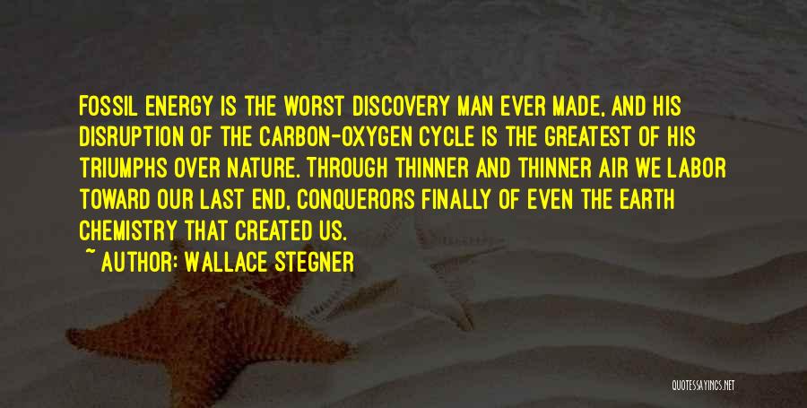 Wallace Stegner Quotes: Fossil Energy Is The Worst Discovery Man Ever Made, And His Disruption Of The Carbon-oxygen Cycle Is The Greatest Of