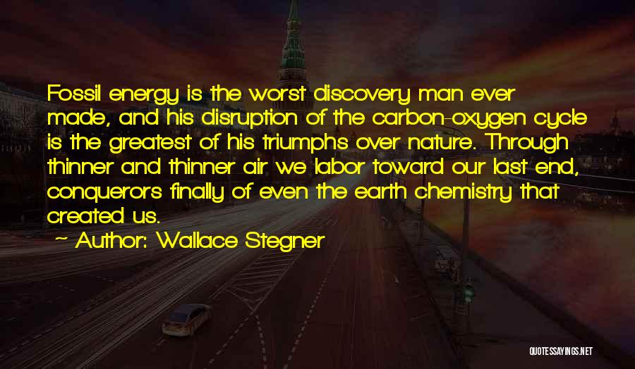 Wallace Stegner Quotes: Fossil Energy Is The Worst Discovery Man Ever Made, And His Disruption Of The Carbon-oxygen Cycle Is The Greatest Of