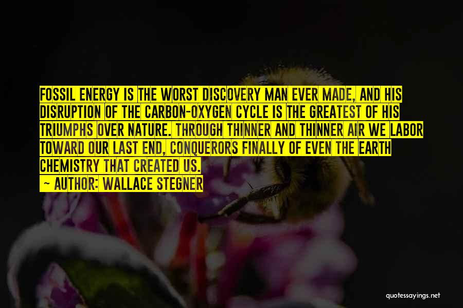 Wallace Stegner Quotes: Fossil Energy Is The Worst Discovery Man Ever Made, And His Disruption Of The Carbon-oxygen Cycle Is The Greatest Of