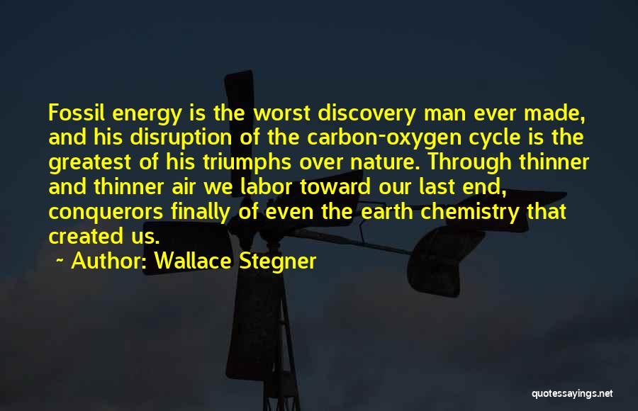 Wallace Stegner Quotes: Fossil Energy Is The Worst Discovery Man Ever Made, And His Disruption Of The Carbon-oxygen Cycle Is The Greatest Of