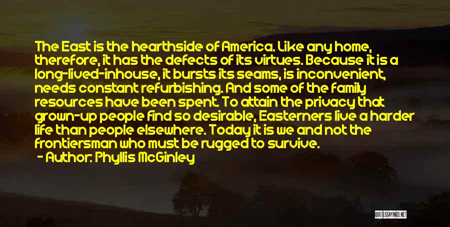 Phyllis McGinley Quotes: The East Is The Hearthside Of America. Like Any Home, Therefore, It Has The Defects Of Its Virtues. Because It