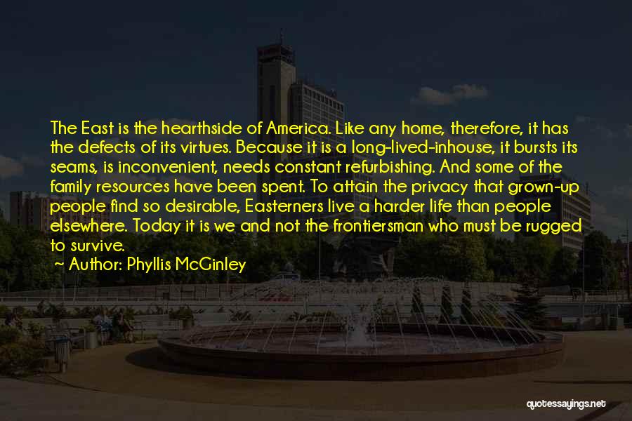 Phyllis McGinley Quotes: The East Is The Hearthside Of America. Like Any Home, Therefore, It Has The Defects Of Its Virtues. Because It