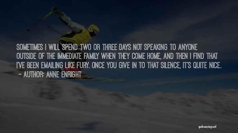 Anne Enright Quotes: Sometimes I Will Spend Two Or Three Days Not Speaking To Anyone Outside Of The Immediate Family When They Come