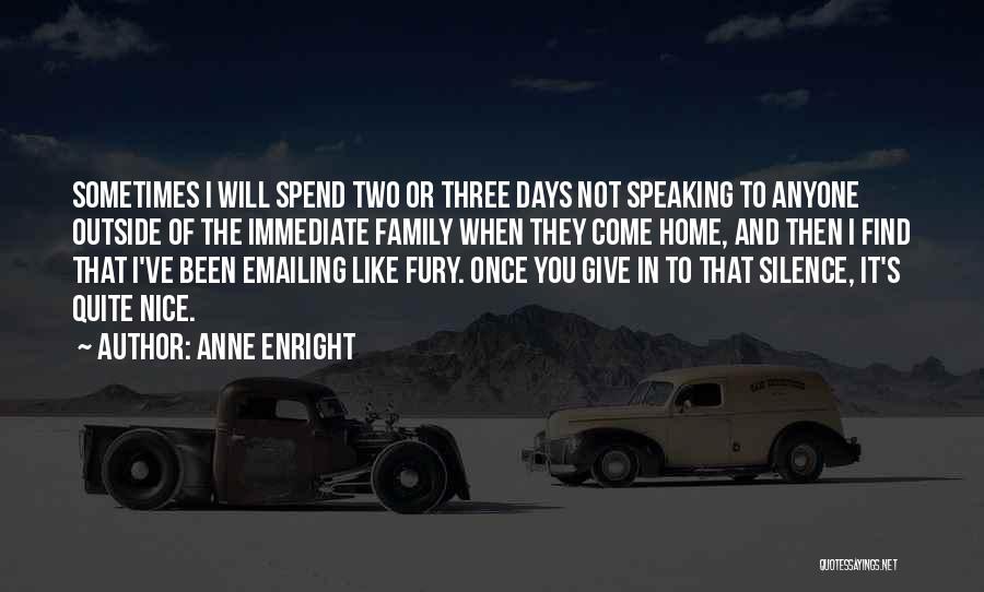 Anne Enright Quotes: Sometimes I Will Spend Two Or Three Days Not Speaking To Anyone Outside Of The Immediate Family When They Come