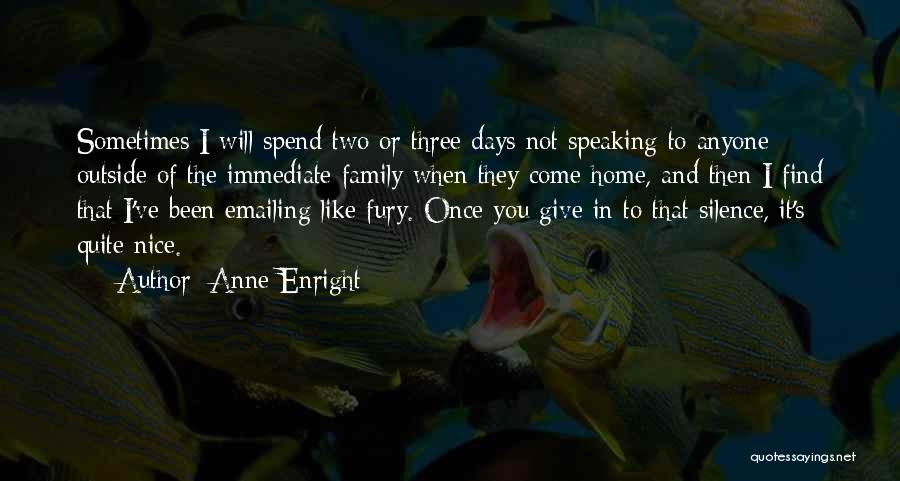 Anne Enright Quotes: Sometimes I Will Spend Two Or Three Days Not Speaking To Anyone Outside Of The Immediate Family When They Come