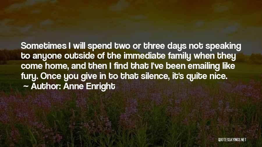 Anne Enright Quotes: Sometimes I Will Spend Two Or Three Days Not Speaking To Anyone Outside Of The Immediate Family When They Come