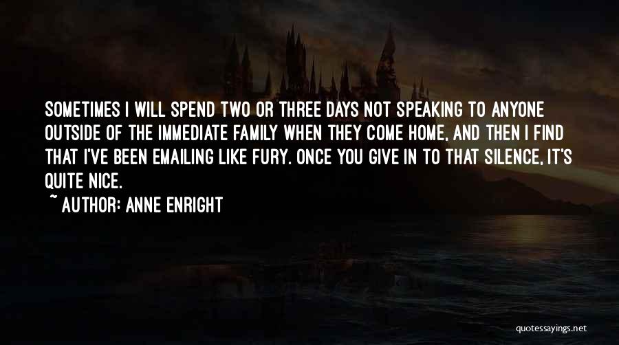 Anne Enright Quotes: Sometimes I Will Spend Two Or Three Days Not Speaking To Anyone Outside Of The Immediate Family When They Come