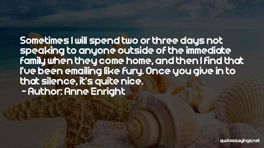 Anne Enright Quotes: Sometimes I Will Spend Two Or Three Days Not Speaking To Anyone Outside Of The Immediate Family When They Come