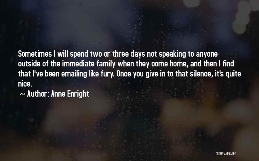 Anne Enright Quotes: Sometimes I Will Spend Two Or Three Days Not Speaking To Anyone Outside Of The Immediate Family When They Come