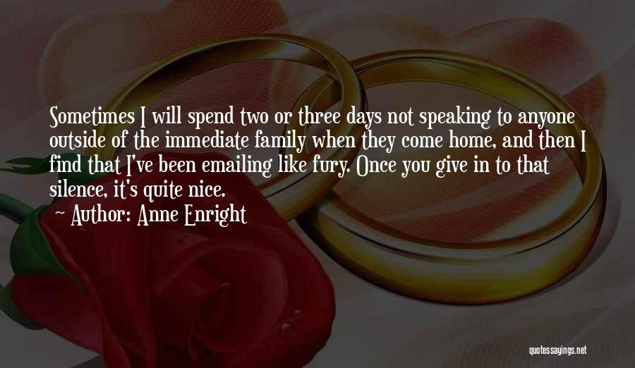 Anne Enright Quotes: Sometimes I Will Spend Two Or Three Days Not Speaking To Anyone Outside Of The Immediate Family When They Come