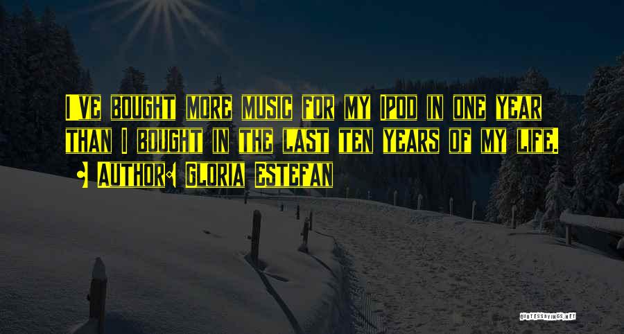 Gloria Estefan Quotes: I've Bought More Music For My Ipod In One Year Than I Bought In The Last Ten Years Of My