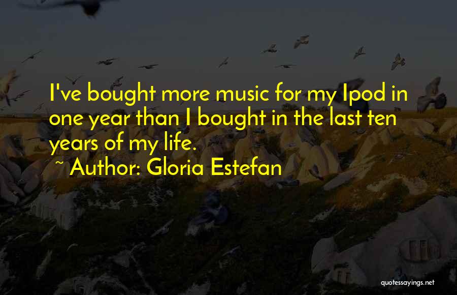 Gloria Estefan Quotes: I've Bought More Music For My Ipod In One Year Than I Bought In The Last Ten Years Of My