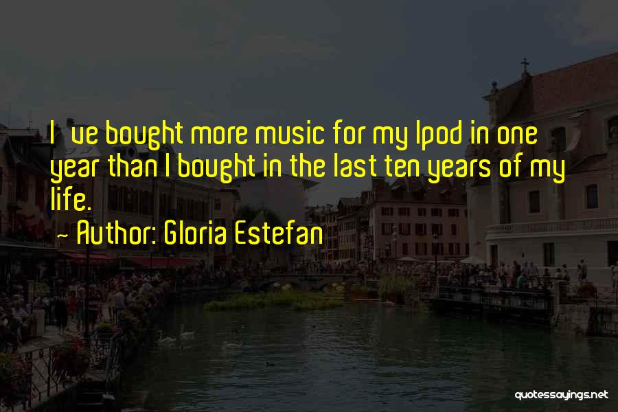 Gloria Estefan Quotes: I've Bought More Music For My Ipod In One Year Than I Bought In The Last Ten Years Of My