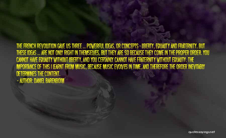 Daniel Barenboim Quotes: The French Revolution Gave Us Three ... Powerful Ideas, Or Concepts - Liberty, Equality And Fraternity. But These Ideas ...
