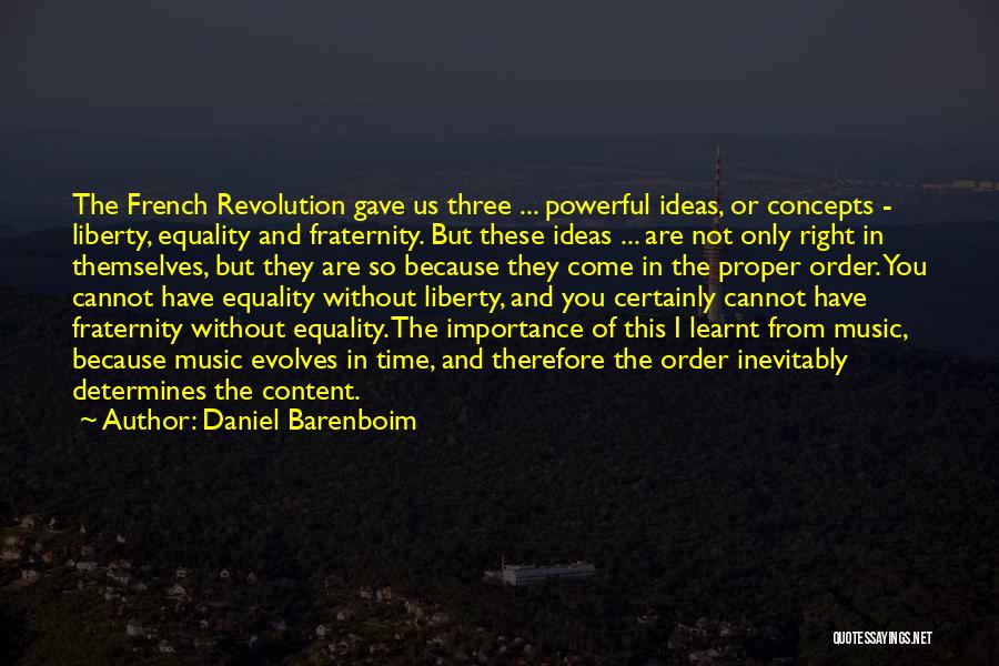 Daniel Barenboim Quotes: The French Revolution Gave Us Three ... Powerful Ideas, Or Concepts - Liberty, Equality And Fraternity. But These Ideas ...