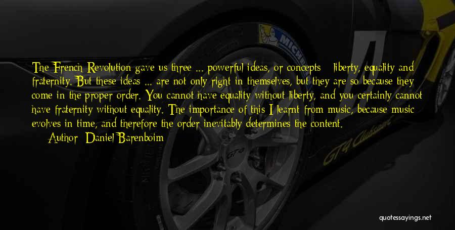 Daniel Barenboim Quotes: The French Revolution Gave Us Three ... Powerful Ideas, Or Concepts - Liberty, Equality And Fraternity. But These Ideas ...
