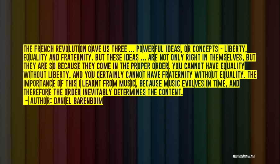 Daniel Barenboim Quotes: The French Revolution Gave Us Three ... Powerful Ideas, Or Concepts - Liberty, Equality And Fraternity. But These Ideas ...