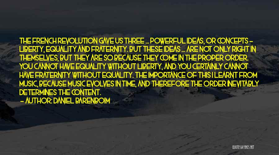 Daniel Barenboim Quotes: The French Revolution Gave Us Three ... Powerful Ideas, Or Concepts - Liberty, Equality And Fraternity. But These Ideas ...