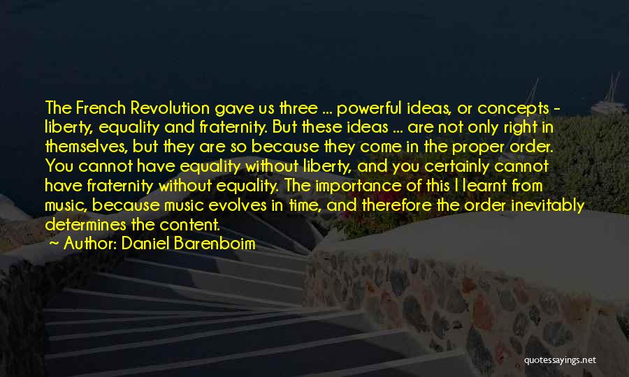 Daniel Barenboim Quotes: The French Revolution Gave Us Three ... Powerful Ideas, Or Concepts - Liberty, Equality And Fraternity. But These Ideas ...