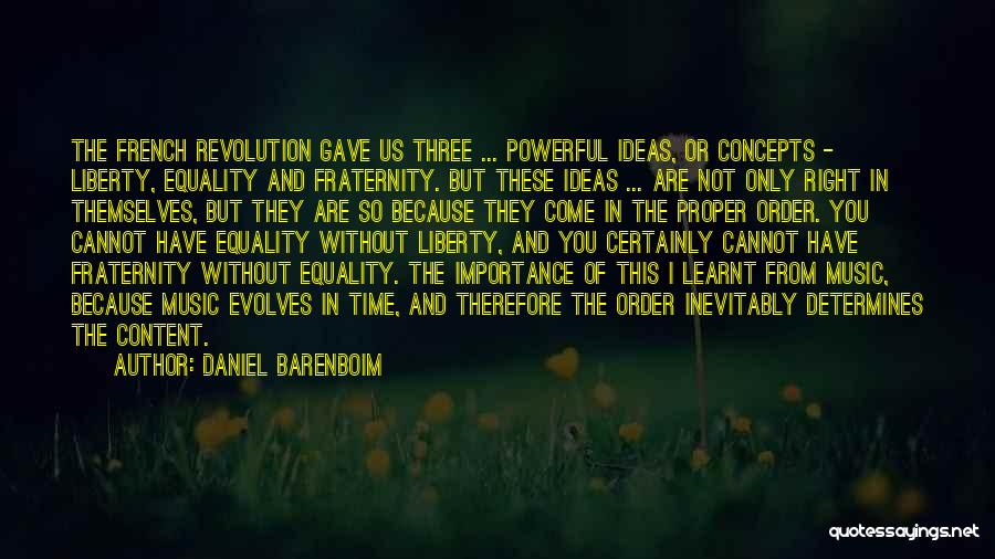 Daniel Barenboim Quotes: The French Revolution Gave Us Three ... Powerful Ideas, Or Concepts - Liberty, Equality And Fraternity. But These Ideas ...