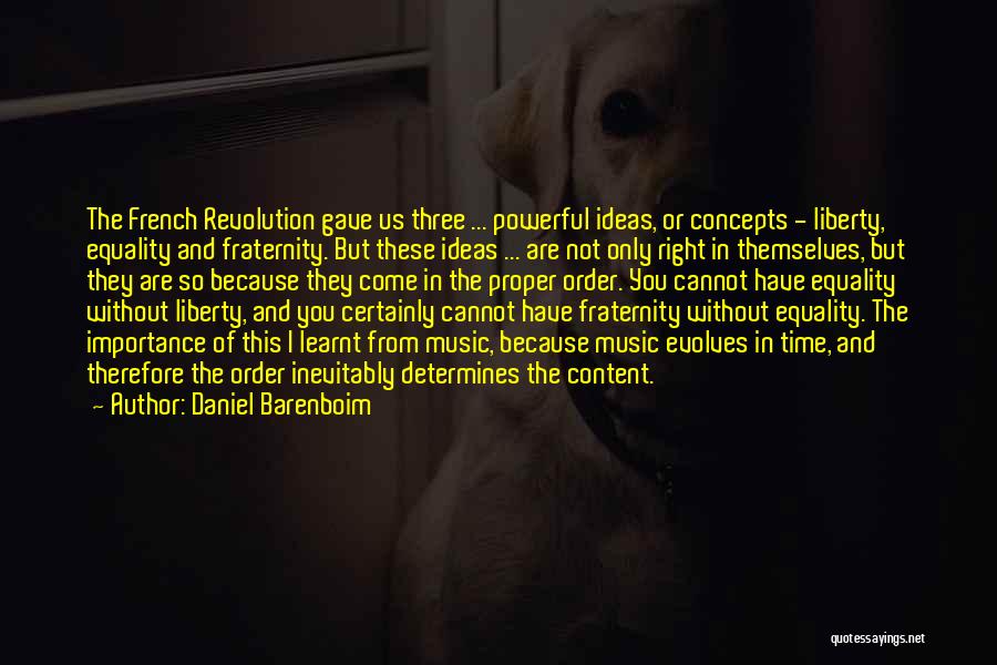Daniel Barenboim Quotes: The French Revolution Gave Us Three ... Powerful Ideas, Or Concepts - Liberty, Equality And Fraternity. But These Ideas ...