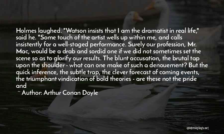Arthur Conan Doyle Quotes: Holmes Laughed. Watson Insists That I Am The Dramatist In Real Life, Said He. Some Touch Of The Artist Wells