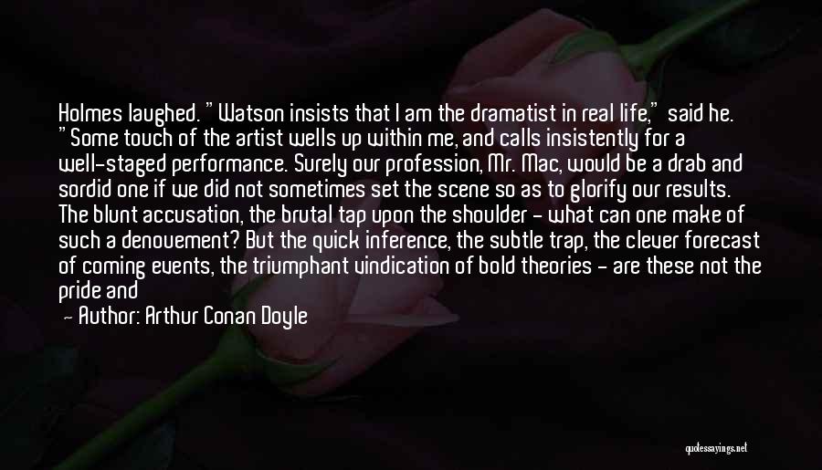 Arthur Conan Doyle Quotes: Holmes Laughed. Watson Insists That I Am The Dramatist In Real Life, Said He. Some Touch Of The Artist Wells