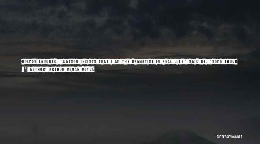 Arthur Conan Doyle Quotes: Holmes Laughed. Watson Insists That I Am The Dramatist In Real Life, Said He. Some Touch Of The Artist Wells