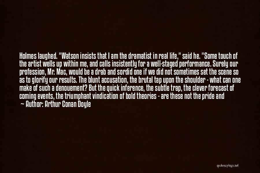 Arthur Conan Doyle Quotes: Holmes Laughed. Watson Insists That I Am The Dramatist In Real Life, Said He. Some Touch Of The Artist Wells