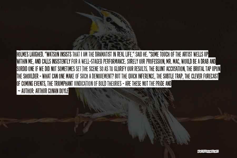 Arthur Conan Doyle Quotes: Holmes Laughed. Watson Insists That I Am The Dramatist In Real Life, Said He. Some Touch Of The Artist Wells