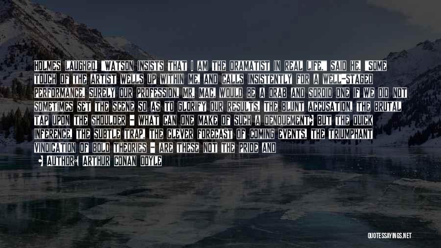 Arthur Conan Doyle Quotes: Holmes Laughed. Watson Insists That I Am The Dramatist In Real Life, Said He. Some Touch Of The Artist Wells