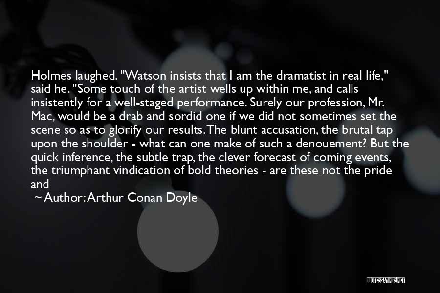 Arthur Conan Doyle Quotes: Holmes Laughed. Watson Insists That I Am The Dramatist In Real Life, Said He. Some Touch Of The Artist Wells