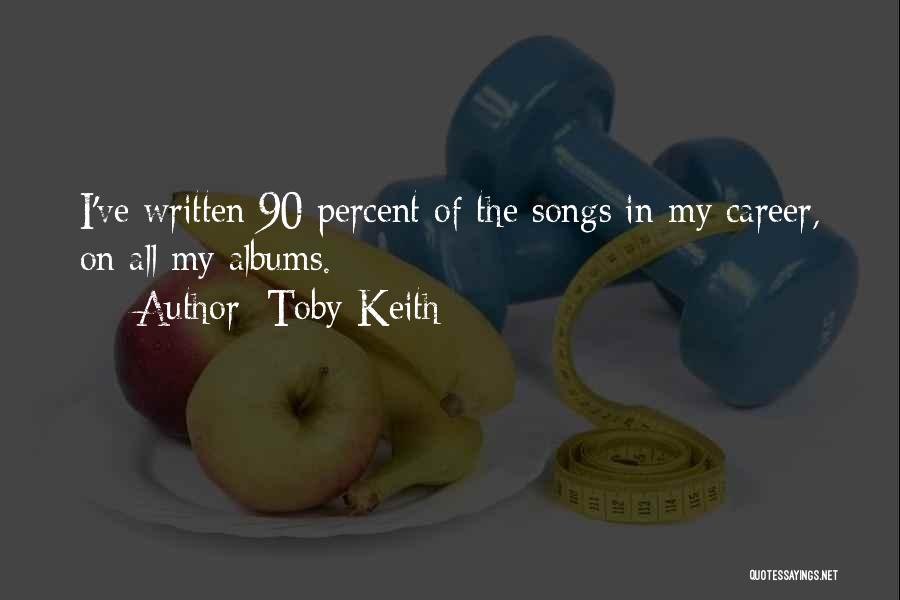 Toby Keith Quotes: I've Written 90 Percent Of The Songs In My Career, On All My Albums.