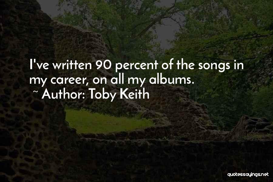 Toby Keith Quotes: I've Written 90 Percent Of The Songs In My Career, On All My Albums.