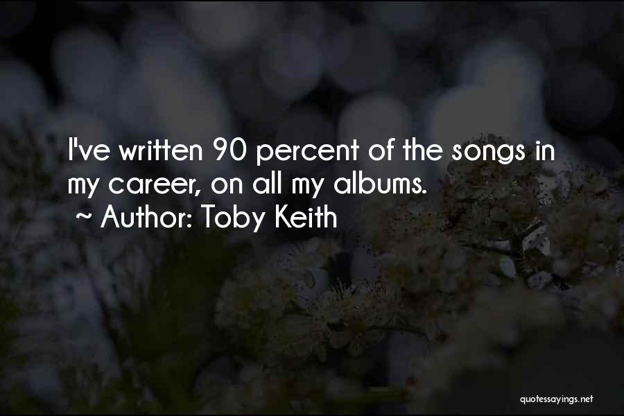 Toby Keith Quotes: I've Written 90 Percent Of The Songs In My Career, On All My Albums.