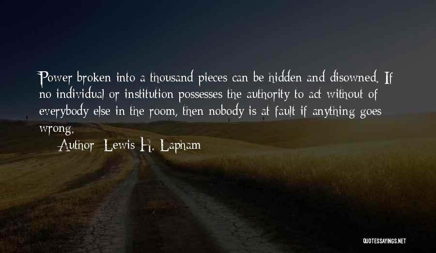 Lewis H. Lapham Quotes: Power Broken Into A Thousand Pieces Can Be Hidden And Disowned. If No Individual Or Institution Possesses The Authority To